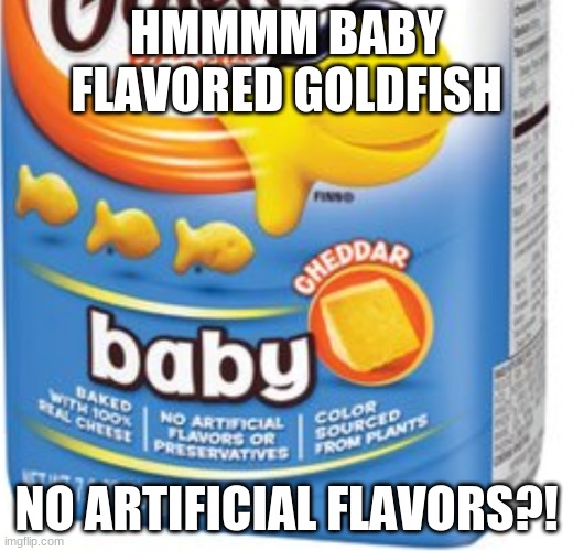 WHAT IS WRONG WITH GOLDFISH!!! | HMMMM BABY FLAVORED GOLDFISH; NO ARTIFICIAL FLAVORS?! | image tagged in goldfish | made w/ Imgflip meme maker