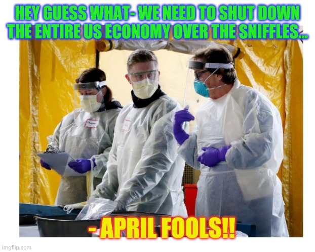 The Deepstate lied to us too many times- cannot be trusted. | HEY GUESS WHAT- WE NEED TO SHUT DOWN THE ENTIRE US ECONOMY OVER THE SNIFFLES... - APRIL FOOLS!! | image tagged in deep state,lies,fakenews,liberal vs conservative | made w/ Imgflip meme maker