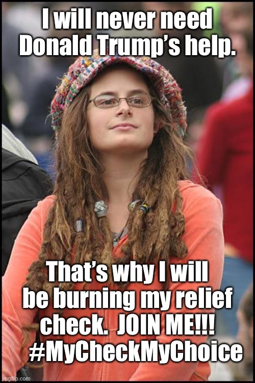 Hippie | I will never need Donald Trump’s help. That’s why I will be burning my relief check.  JOIN ME!!!      #MyCheckMyChoice | image tagged in hippie | made w/ Imgflip meme maker