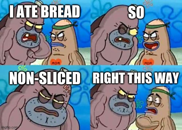 How Tough Are You | SO; I ATE BREAD; NON-SLICED; RIGHT THIS WAY | image tagged in memes,how tough are you | made w/ Imgflip meme maker
