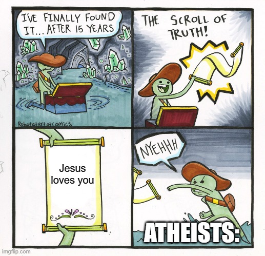 The Scroll Of Truth Meme | Jesus loves you; ATHEISTS: | image tagged in memes,the scroll of truth | made w/ Imgflip meme maker