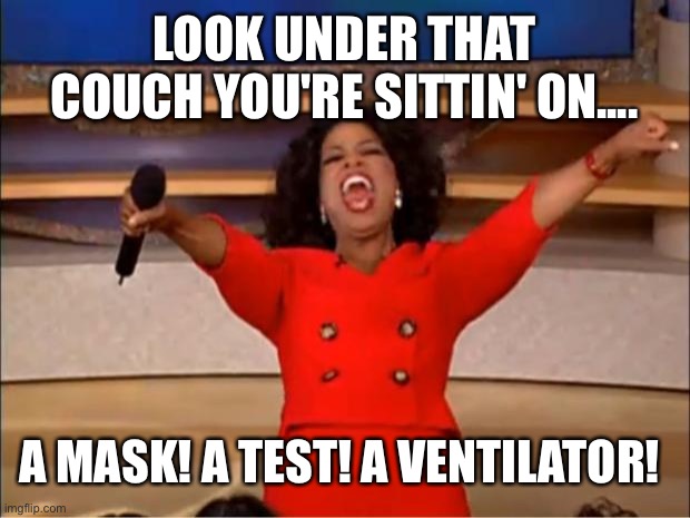 Oprah You Get A Meme | LOOK UNDER THAT COUCH YOU'RE SITTIN' ON.... A MASK! A TEST! A VENTILATOR! | image tagged in memes,oprah you get a | made w/ Imgflip meme maker