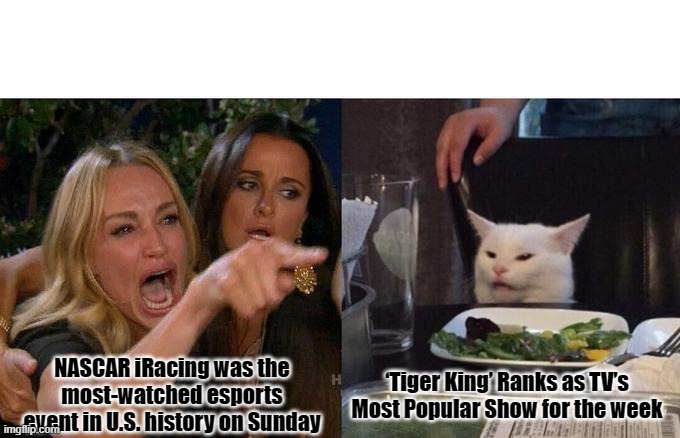 Woman Yelling At Cat Meme | NASCAR iRacing was the most-watched esports event in U.S. history on Sunday; ‘Tiger King’ Ranks as TV’s Most Popular Show for the week | image tagged in memes,woman yelling at cat | made w/ Imgflip meme maker