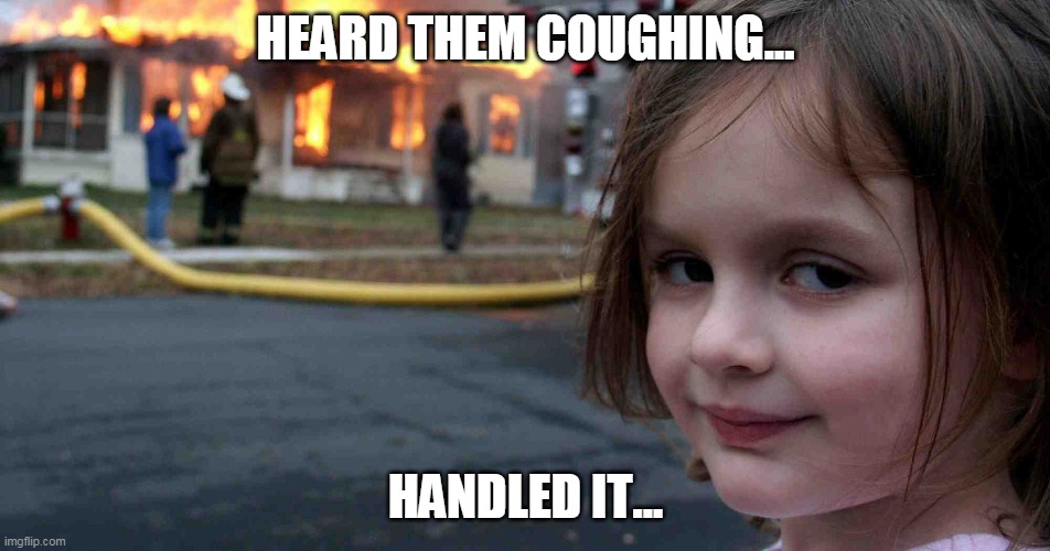 coughing | HEARD THEM COUGHING... HANDLED IT... | image tagged in coughing | made w/ Imgflip meme maker
