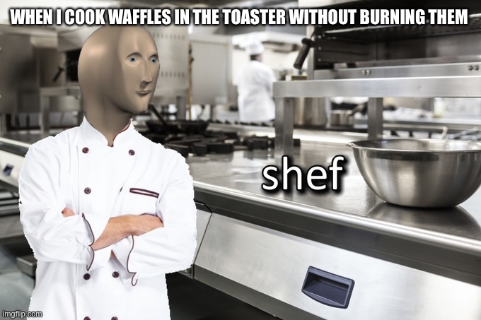 Meme Man Shef | WHEN I COOK WAFFLES IN THE TOASTER WITHOUT BURNING THEM | image tagged in meme man shef | made w/ Imgflip meme maker