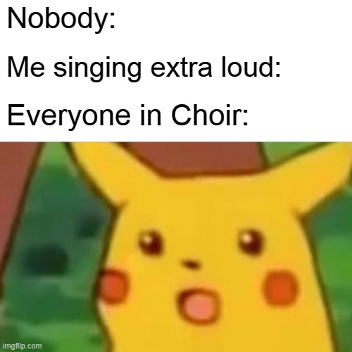 Surprised Pikachu Meme | Nobody:; Me singing extra loud:; Everyone in Choir: | image tagged in memes,surprised pikachu | made w/ Imgflip meme maker