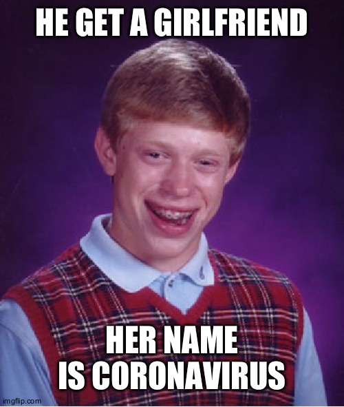 Bad Luck Brian Meme | HE GET A GIRLFRIEND; HER NAME IS CORONAVIRUS | image tagged in memes,bad luck brian | made w/ Imgflip meme maker