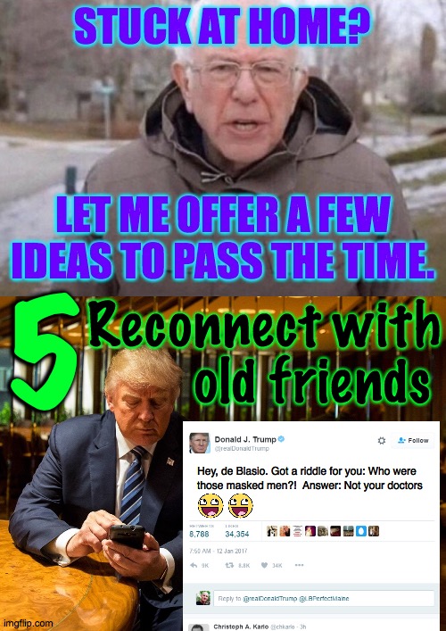 If they're a real friend, you can joke with them about anything. | 5; Reconnect with
       old friends; Hey, de Blasio. Got a riddle for you: Who were
those masked men?!  Answer: Not your doctors | image tagged in memes,i am once again asking,stuck at home,old friends,so you have chosen death | made w/ Imgflip meme maker