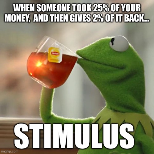 But That's None Of My Business | WHEN SOMEONE TOOK 25% OF YOUR MONEY,  AND THEN GIVES 2% OF IT BACK…; STIMULUS | image tagged in memes,but thats none of my business,kermit the frog | made w/ Imgflip meme maker