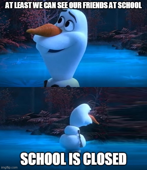 Olaf Dead Meme | AT LEAST WE CAN SEE OUR FRIENDS AT SCHOOL; SCHOOL IS CLOSED | image tagged in olaf dead meme | made w/ Imgflip meme maker