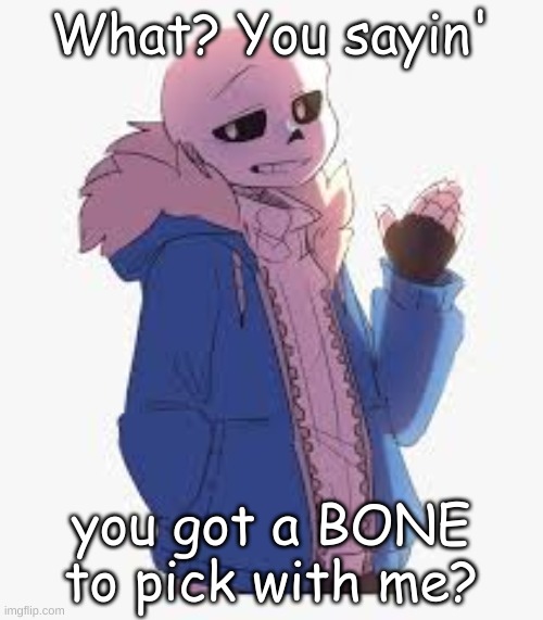 Sans- Sup | What? You sayin' you got a BONE to pick with me? | image tagged in sans- sup | made w/ Imgflip meme maker