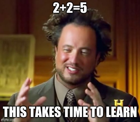 Ancient Aliens | 2+2=5; THIS TAKES TIME TO LEARN | image tagged in memes,ancient aliens | made w/ Imgflip meme maker