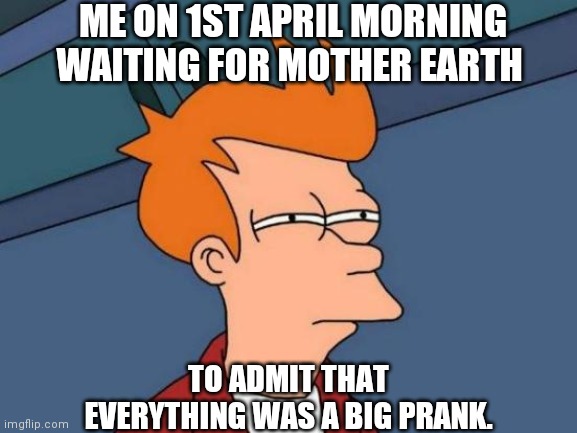 Futurama Fry | ME ON 1ST APRIL MORNING WAITING FOR MOTHER EARTH; TO ADMIT THAT EVERYTHING WAS A BIG PRANK. | image tagged in memes,futurama fry | made w/ Imgflip meme maker