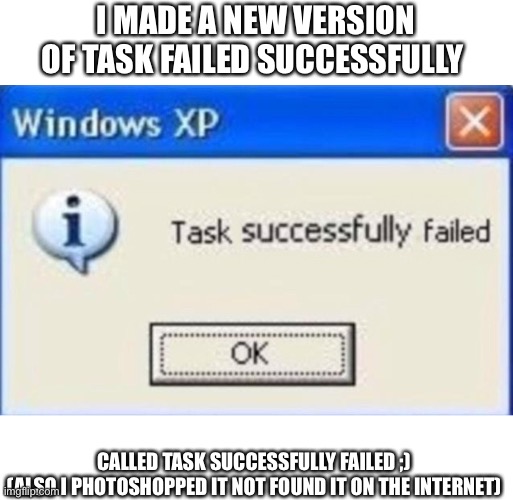 Task successfully failed | I MADE A NEW VERSION OF TASK FAILED SUCCESSFULLY; CALLED TASK SUCCESSFULLY FAILED ;)
(ALSO I PHOTOSHOPPED IT NOT FOUND IT ON THE INTERNET) | image tagged in task successfully failed | made w/ Imgflip meme maker