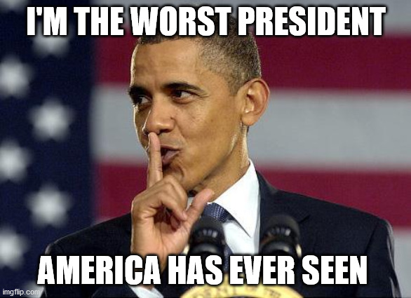Obama Shhhhh | I'M THE WORST PRESIDENT; AMERICA HAS EVER SEEN | image tagged in obama shhhhh | made w/ Imgflip meme maker