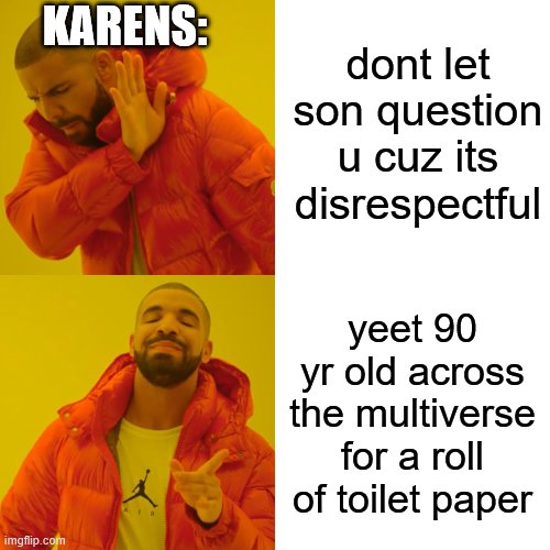 Drake Hotline Bling | dont let son question u cuz its disrespectful; KARENS:; yeet 90 yr old across the multiverse for a roll of toilet paper | image tagged in memes,drake hotline bling | made w/ Imgflip meme maker