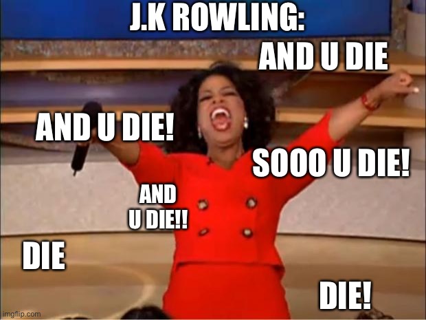 Oprah You Get A Meme | J.K ROWLING:; AND U DIE; AND U DIE! SOOO U DIE! AND U DIE!! DIE; DIE! | image tagged in memes,oprah you get a | made w/ Imgflip meme maker
