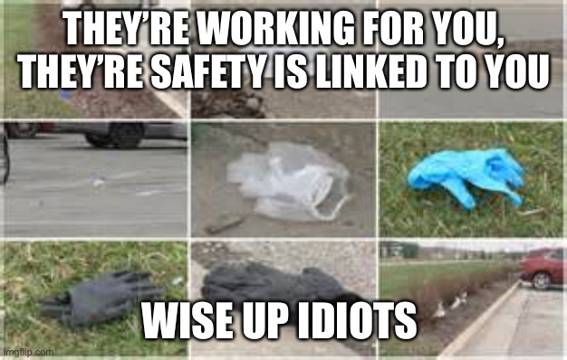 Careless thoughtless Idiots | THEY’RE WORKING FOR YOU, THEY’RE SAFETY IS LINKED TO YOU; WISE UP IDIOTS | image tagged in coronavirus,litter,idiots | made w/ Imgflip meme maker