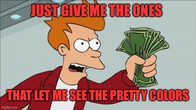 Shut Up And Take My Money Fry Meme | JUST GIVE ME THE ONES THAT LET ME SEE THE PRETTY COLORS | image tagged in memes,shut up and take my money fry | made w/ Imgflip meme maker
