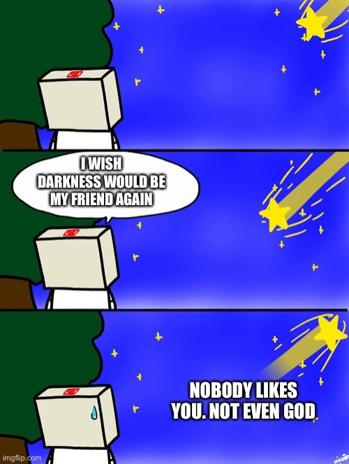 Shooting Star | I WISH DARKNESS WOULD BE MY FRIEND AGAIN NOBODY LIKES YOU. NOT EVEN GOD | image tagged in shooting star | made w/ Imgflip meme maker