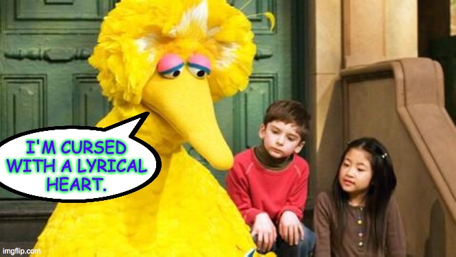Sad Big Bird | I'M CURSED
WITH A LYRICAL
HEART. | image tagged in sad big bird | made w/ Imgflip meme maker
