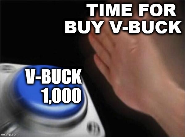Blank Nut Button Meme |  TIME FOR 
BUY V-BUCK; V-BUCK
1,000 | image tagged in memes,blank nut button | made w/ Imgflip meme maker