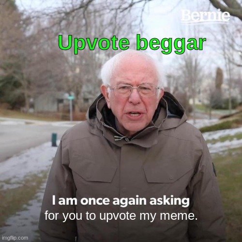 Bernie I Am Once Again Asking For Your Support | Upvote beggar; for you to upvote my meme. | image tagged in memes,bernie i am once again asking for your support | made w/ Imgflip meme maker