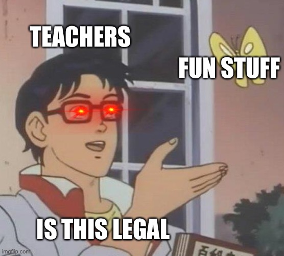 Is This A Pigeon | TEACHERS; FUN STUFF; IS THIS LEGAL | image tagged in memes,is this a pigeon | made w/ Imgflip meme maker