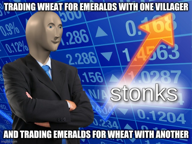 stonks | TRADING WHEAT FOR EMERALDS WITH ONE VILLAGER; AND TRADING EMERALDS FOR WHEAT WITH ANOTHER | image tagged in stonks | made w/ Imgflip meme maker