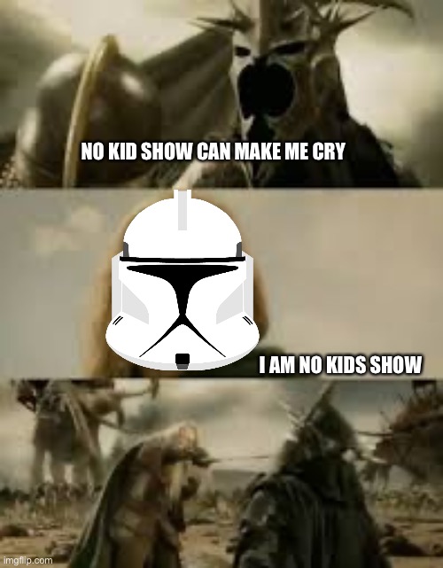 NO KID SHOW CAN MAKE ME CRY; I AM NO KIDS SHOW | image tagged in clone wars | made w/ Imgflip meme maker