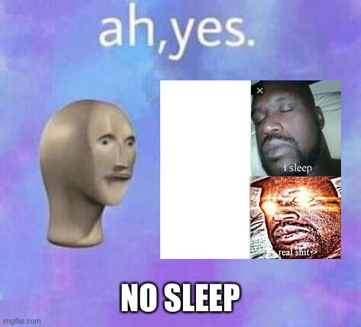 Ah yes | NO SLEEP | image tagged in ah yes | made w/ Imgflip meme maker