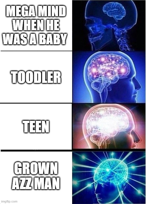 Expanding Brain | MEGA MIND WHEN HE WAS A BABY; TOODLER; TEEN; GROWN AZZ MAN | image tagged in memes,expanding brain | made w/ Imgflip meme maker