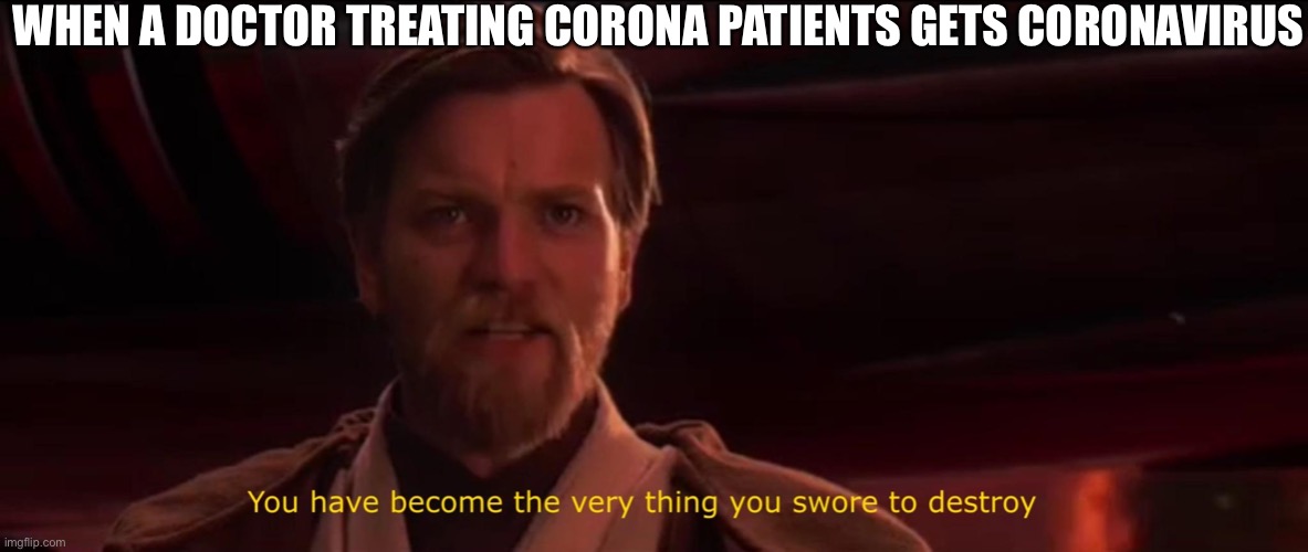 You have become the very thing you swore to destroy | WHEN A DOCTOR TREATING CORONA PATIENTS GETS CORONAVIRUS | image tagged in you have become the very thing you swore to destroy | made w/ Imgflip meme maker