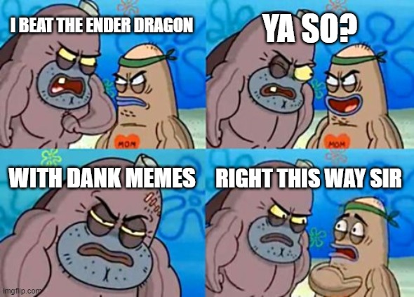 How Tough Are You | YA SO? I BEAT THE ENDER DRAGON; WITH DANK MEMES; RIGHT THIS WAY SIR | image tagged in memes,how tough are you | made w/ Imgflip meme maker