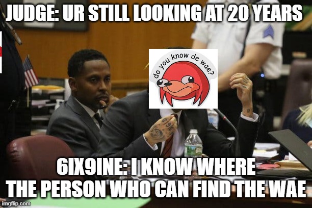 Tekashi snitching | JUDGE: UR STILL LOOKING AT 20 YEARS; 6IX9INE: I KNOW WHERE THE PERSON WHO CAN FIND THE WAE | image tagged in tekashi snitching | made w/ Imgflip meme maker