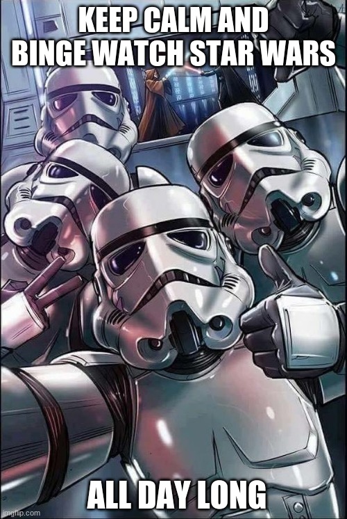 Star Wars Meme | KEEP CALM AND BINGE WATCH STAR WARS; ALL DAY LONG | image tagged in star wars meme | made w/ Imgflip meme maker