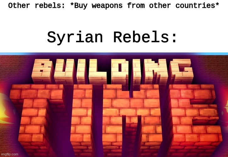 You should look it up. It's actually pretty cool. | Other rebels: *Buy weapons from other countries*; Syrian Rebels: | image tagged in syria,building,time,rebel | made w/ Imgflip meme maker