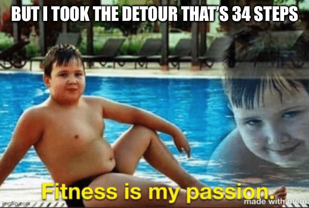 Fitnes is my passion | BUT I TOOK THE DETOUR THAT’S 34 STEPS | image tagged in fitnes is my passion | made w/ Imgflip meme maker