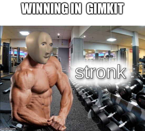 stronks | WINNING IN  GIMKIT | image tagged in stronks | made w/ Imgflip meme maker