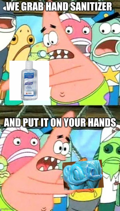 Put It Somewhere Else Patrick | WE GRAB HAND SANITIZER; AND PUT IT ON YOUR HANDS | image tagged in memes,put it somewhere else patrick | made w/ Imgflip meme maker