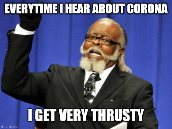 Jroc113 | EVERYTIME I HEAR ABOUT CORONA; I GET VERY THRUSTY | image tagged in memes,too damn high | made w/ Imgflip meme maker
