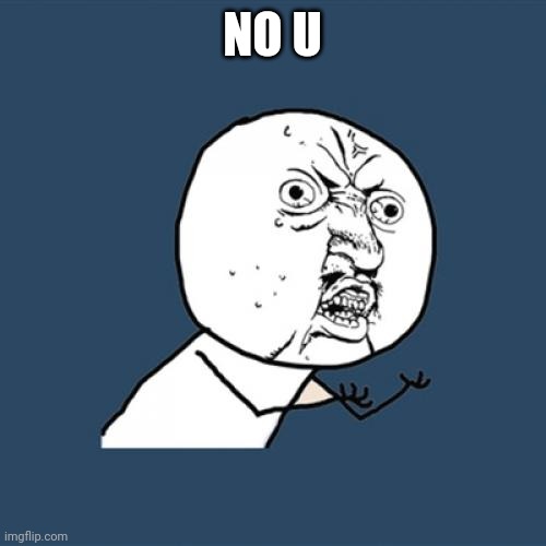 Y U No Meme | NO U | image tagged in memes,y u no | made w/ Imgflip meme maker