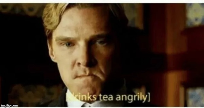 [drinks tea angrily] | image tagged in drinks tea angrily | made w/ Imgflip meme maker