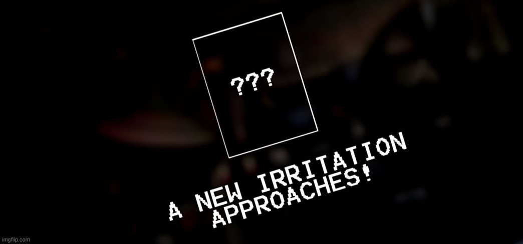A new irritation approaches! | image tagged in a new irritation approaches | made w/ Imgflip meme maker