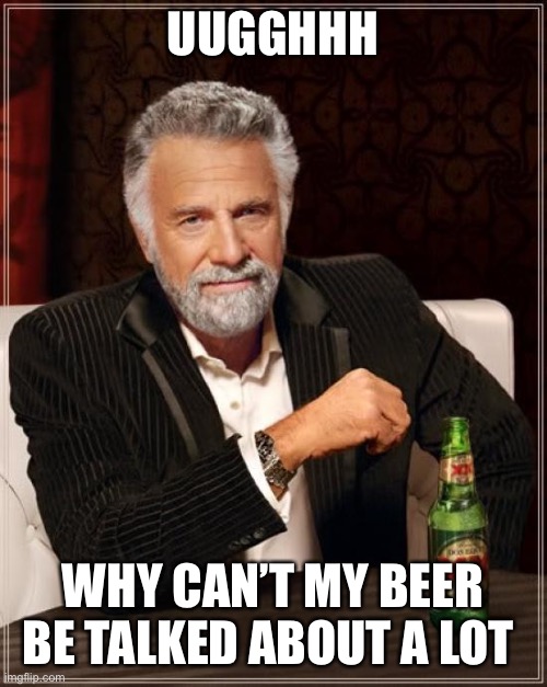 Corona joke 5000IQ if you get it | UUGGHHH; WHY CAN’T MY BEER BE TALKED ABOUT A LOT | image tagged in memes,the most interesting man in the world,coronavirus,corona,corona virus,funny | made w/ Imgflip meme maker