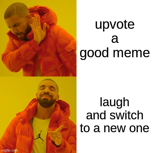Drake Hotline Bling Meme | upvote a good meme laugh and switch to a new one | image tagged in memes,drake hotline bling | made w/ Imgflip meme maker