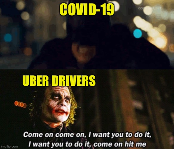  COVID-19; UBER DRIVERS | image tagged in dark knight,i want you to hit me,coronavirus | made w/ Imgflip meme maker