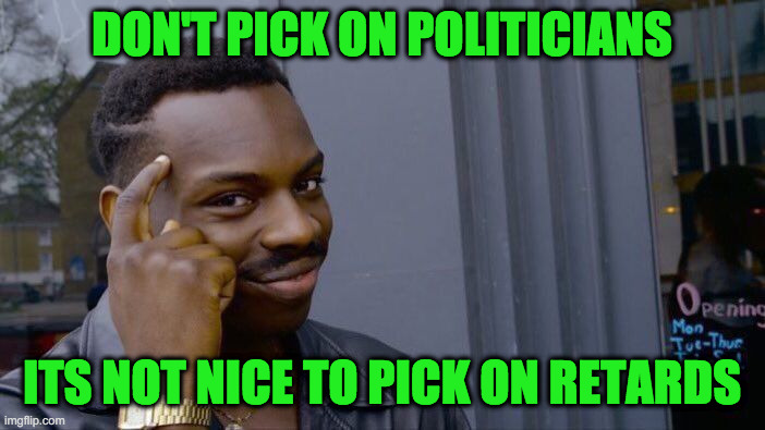 Roll Safe Think About It Meme | DON'T PICK ON POLITICIANS ITS NOT NICE TO PICK ON RETARDS | image tagged in memes,roll safe think about it | made w/ Imgflip meme maker