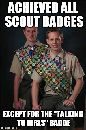 Perfect Scouts | ACHIEVED ALL SCOUT BADGES EXCEPT FOR THE "TALKING TO GIRLS" BADGE | image tagged in memes,funny | made w/ Imgflip meme maker