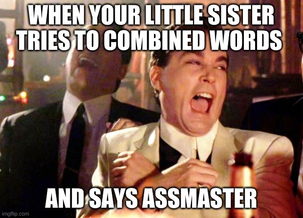 Goodfellas Laugh | WHEN YOUR LITTLE SISTER TRIES TO COMBINED WORDS; AND SAYS ASSMASTER | image tagged in goodfellas laugh | made w/ Imgflip meme maker